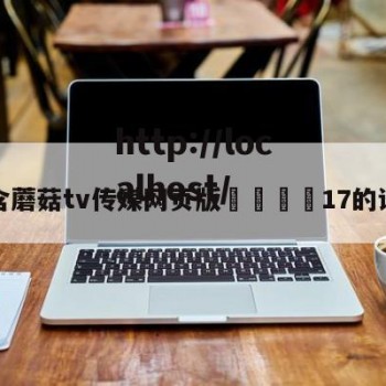 包含蘑菇tv传媒网页版🌈17的词条