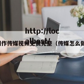 制作传媒视频免费完整（传媒怎么做）